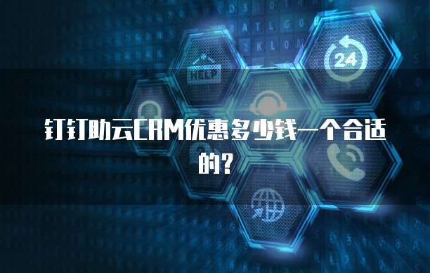 钉钉助云CRM优惠多少钱一个合适的?