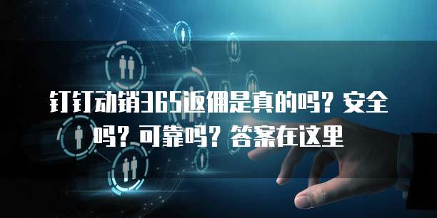 钉钉动销365返佣是真的吗?安全吗?可靠吗?答案在这里