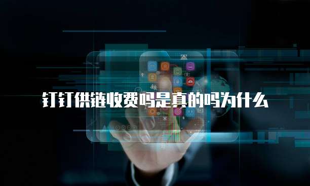 钉钉供链收费吗是真的吗为什么