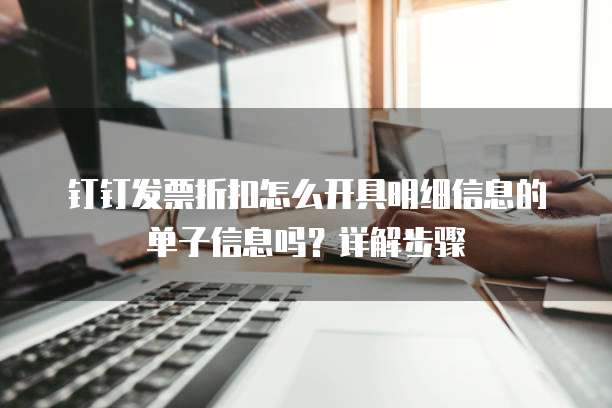 钉钉发票折扣怎么开具明细信息的单子信息吗?详解步骤