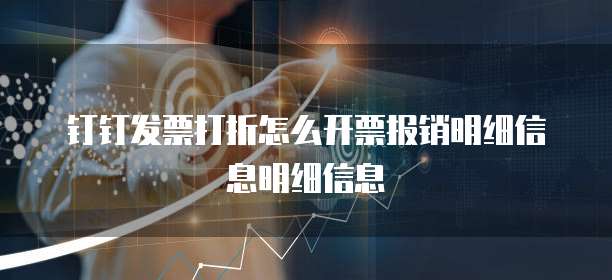钉钉发票打折怎么开票报销明细信息明细信息