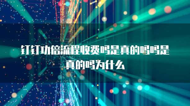 钉钉功倍流程收费吗是真的吗吗是真的吗为什么