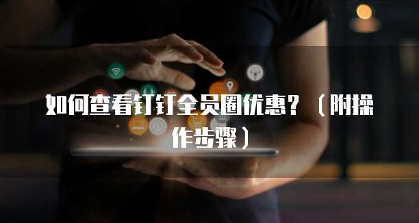 如何查看钉钉全员圈优惠？（附操作步骤）