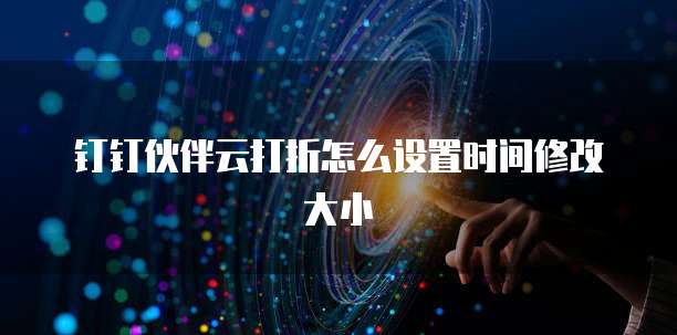 钉钉伙伴云打折怎么设置时间修改大小