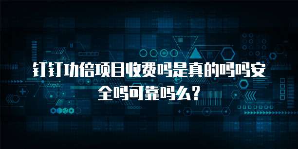 钉钉功倍项目收费吗是真的吗吗安全吗可靠吗么?