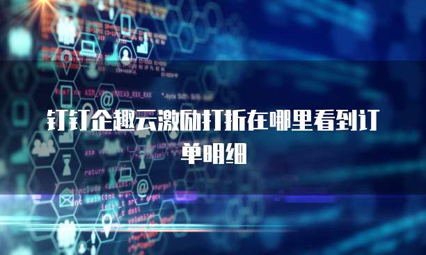 钉钉企趣云激励打折在哪里看到订单明细