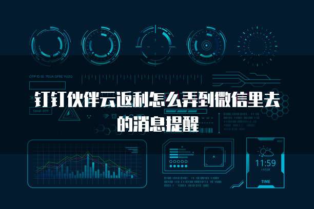 钉钉伙伴云返利怎么弄到微信里去的消息提醒