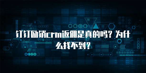 钉钉励销crm返佣是真的吗?为什么找不到?