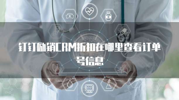 钉钉励销CRM折扣在哪里查看订单号信息