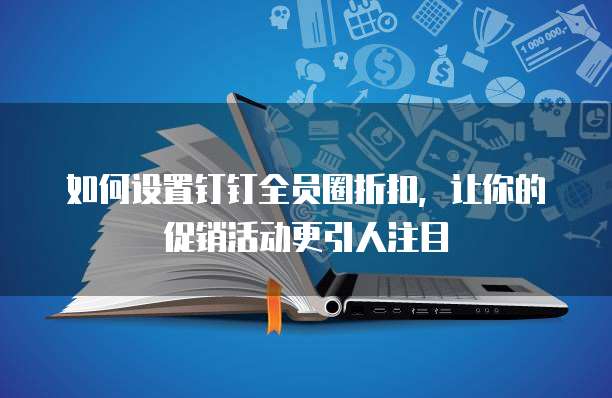 如何设置钉钉全员圈折扣,让你的促销活动更引人注目