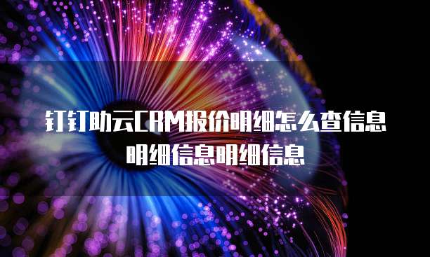 钉钉助云CRM报价明细怎么查信息明细信息明细信息