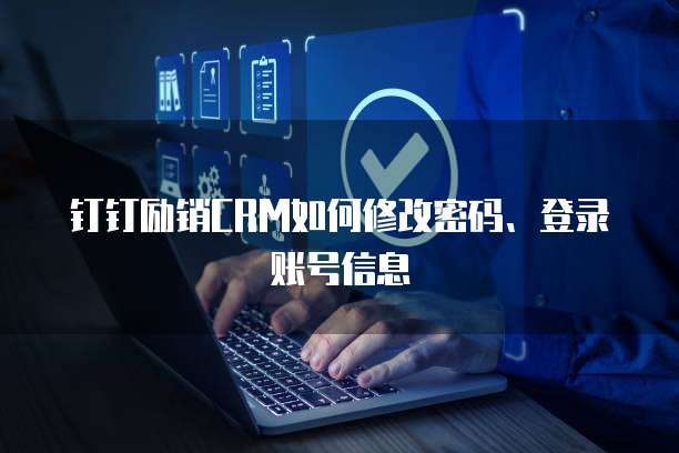 钉钉励销CRM如何修改密码、登录账号信息