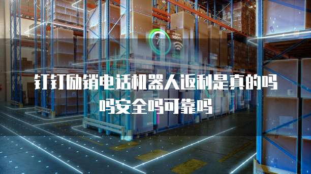 钉钉励销电话机器人返利是真的吗吗安全吗可靠吗