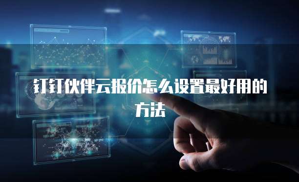 钉钉伙伴云报价怎么设置最好用的方法