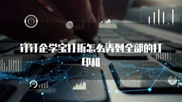钉钉企学宝打折怎么弄到全部的打印机
