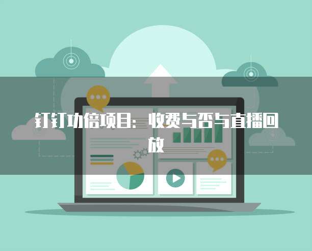 钉钉功倍项目:收费与否与直播回放