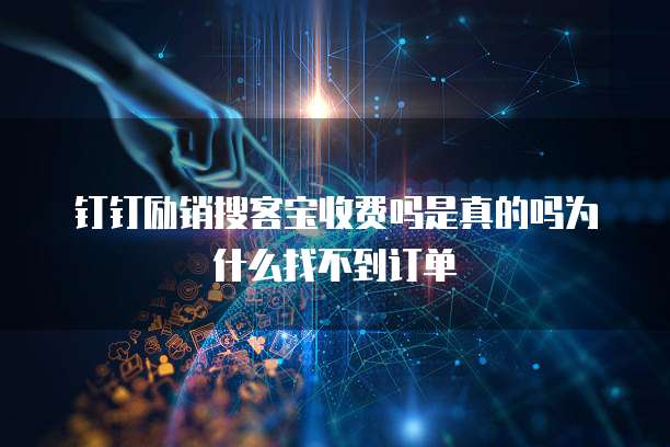 钉钉励销搜客宝收费吗是真的吗为什么找不到订单
