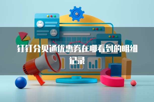 钉钉分贝通优惠券在哪看到的明细记录