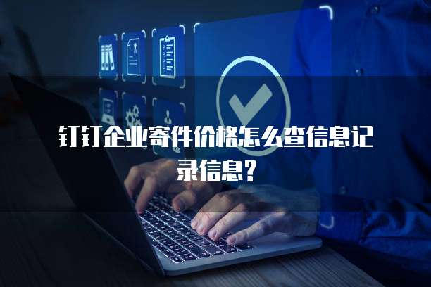 钉钉企业寄件价格怎么查信息记录信息?