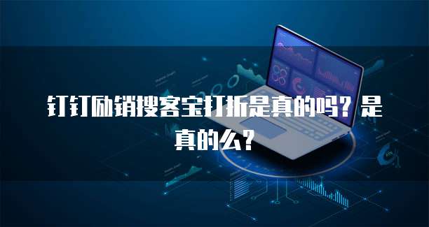钉钉励销搜客宝打折是真的吗？是真的么？