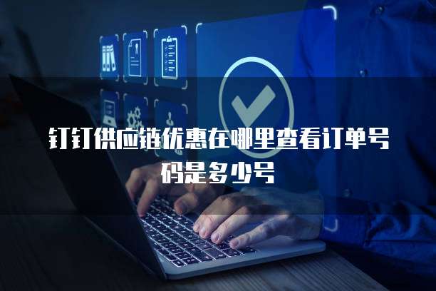 钉钉供应链优惠在哪里查看订单号码是多少号