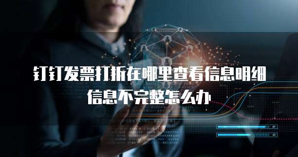 钉钉发票打折在哪里查看信息明细信息不完整怎么办