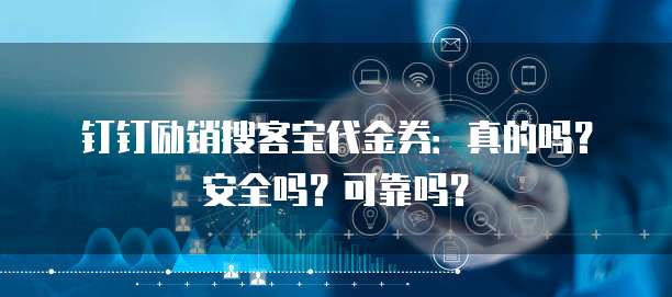 钉钉励销搜客宝代金券:真的吗?安全吗?可靠吗?