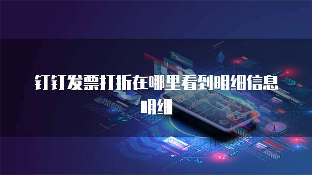 钉钉发票打折在哪里看到明细信息明细