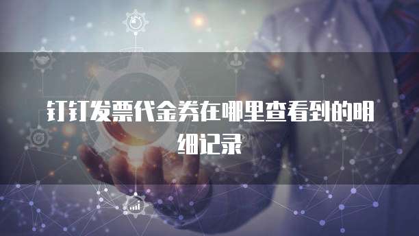钉钉发票代金券在哪里查看到的明细记录
