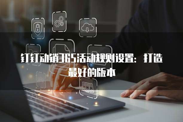 钉钉动销365活动规则设置:打造最好的版本
