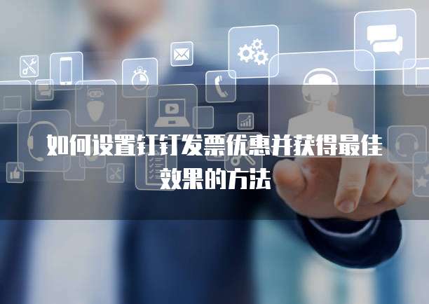 如何设置钉钉发票优惠并获得最佳效果的方法