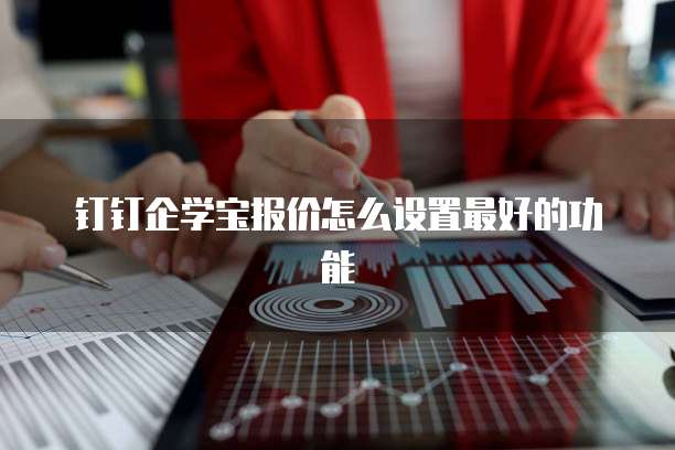 钉钉企学宝报价怎么设置最好的功能