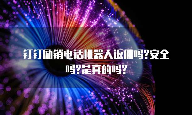 钉钉励销电话机器人返佣吗?安全吗?是真的吗?