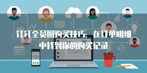 钉钉全员圈购买技巧：在订单明细中找到你的购买记录