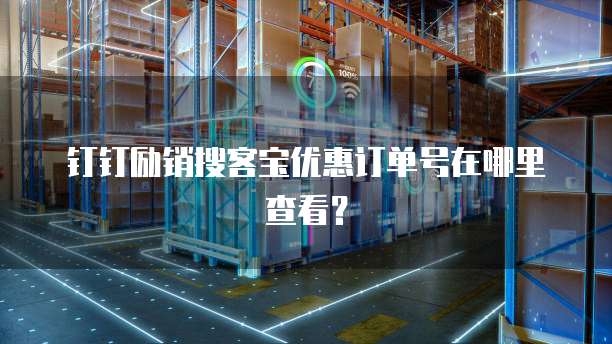 钉钉励销搜客宝优惠订单号在哪里查看?