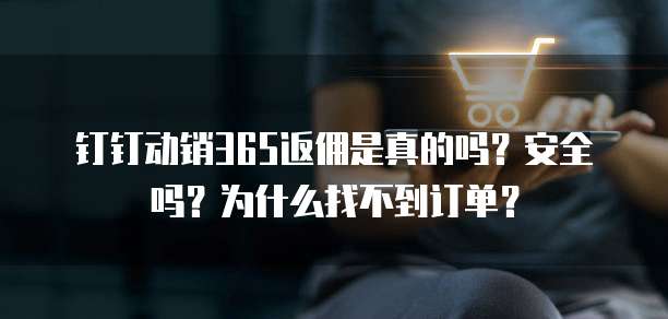 钉钉动销365返佣是真的吗?安全吗?为什么找不到订单?