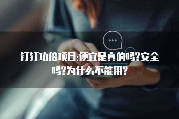 钉钉功倍项目:便宜是真的吗?安全吗?为什么不能用?