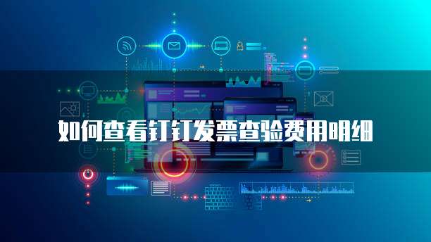 如何查看钉钉发票查验费用明细