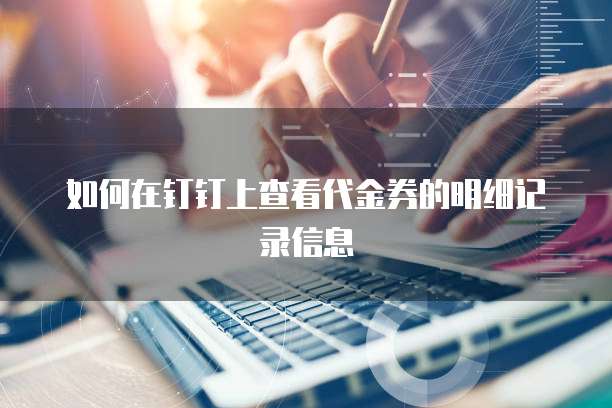 如何在钉钉上查看代金券的明细记录信息