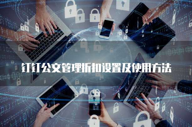 钉钉公文管理折扣设置及使用方法