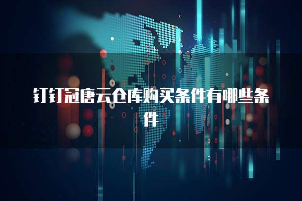 钉钉冠唐云仓库购买条件有哪些条件