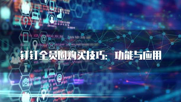 钉钉全员圈购买技巧:功能与应用