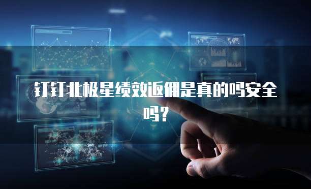 钉钉北极星绩效返佣是真的吗安全吗?