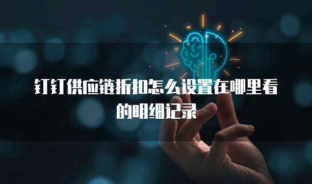 钉钉供应链折扣怎么设置在哪里看的明细记录