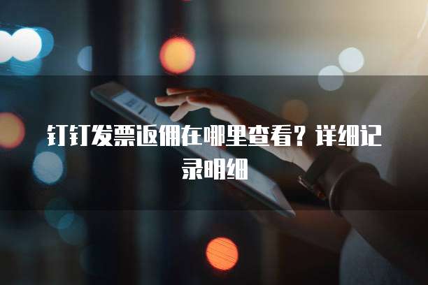 钉钉发票返佣在哪里查看?详细记录明细