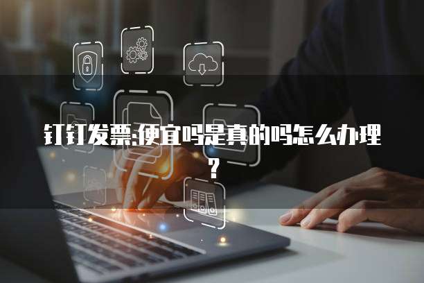钉钉发票:便宜吗是真的吗怎么办理?