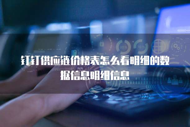 钉钉供应链价格表怎么看明细的数据信息明细信息