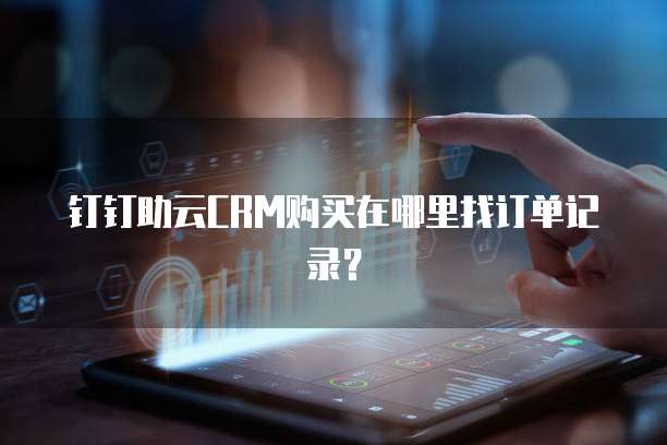 钉钉助云CRM购买在哪里找订单记录？