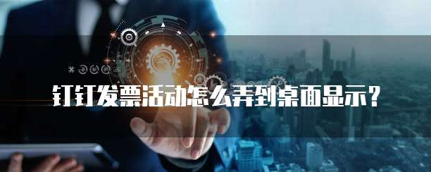钉钉发票活动怎么弄到桌面显示?