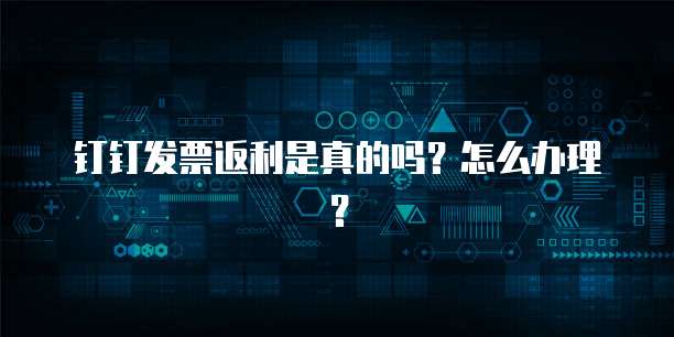 钉钉发票返利是真的吗?怎么办理?